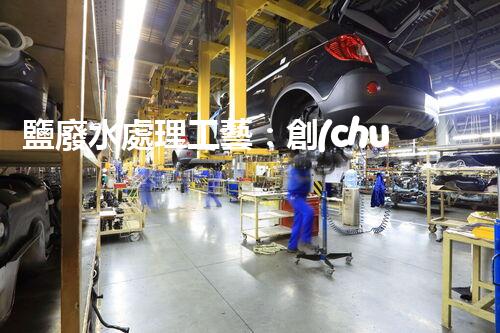 鹽廢水處理工藝：創(chuàng)新技術(shù)解決方案？